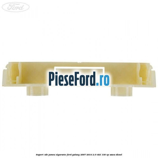 Suport alb panou sigurante Ford Galaxy 2007-2014 2.0 TDCi 130 cp Suport alb panou sigurante Ford Galaxy 2007-2014 2.0 TDCi 130 cp AZWA diesel