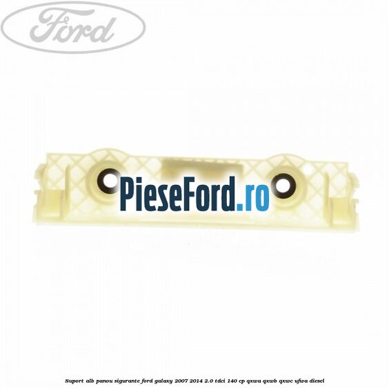 Suport alb panou sigurante Ford Galaxy 2007-2014 2.0 TDCi 140 cp Suport alb panou sigurante Ford Galaxy 2007-2014 2.0 TDCi 140 cp QXWA, QXWB, QXWC, UFWA diesel