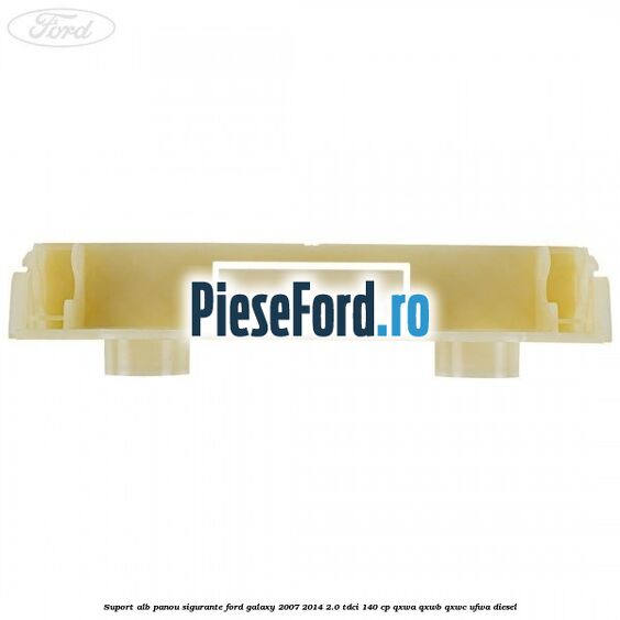 Suport alb panou sigurante Ford Galaxy 2007-2014 2.0 TDCi 140 cp Suport alb panou sigurante Ford Galaxy 2007-2014 2.0 TDCi 140 cp QXWA, QXWB, QXWC, UFWA diesel