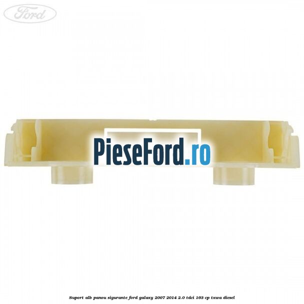 Suport alb panou sigurante Ford Galaxy 2007-2014 2.0 TDCi 163 cp TXWA diesel