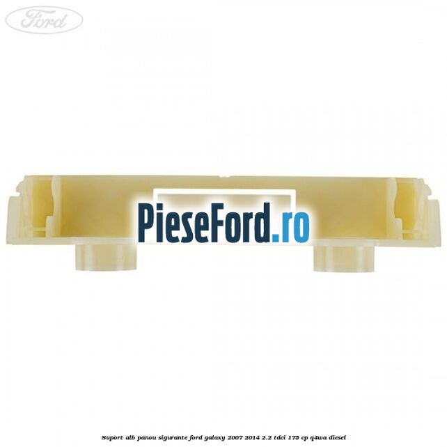 Suport alb panou sigurante Ford Galaxy 2007-2014 2.2 TDCi 175 cp Q4WA diesel