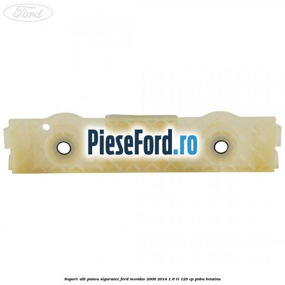 Suport alb panou sigurante Ford Mondeo 2008-2014 1.6 Ti 125 cp PNBA benzina