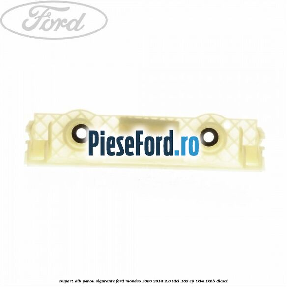 Suport alb panou sigurante Ford Mondeo 2008-2014 2.0 TDCi 163 cp TXBA, TXBB diesel