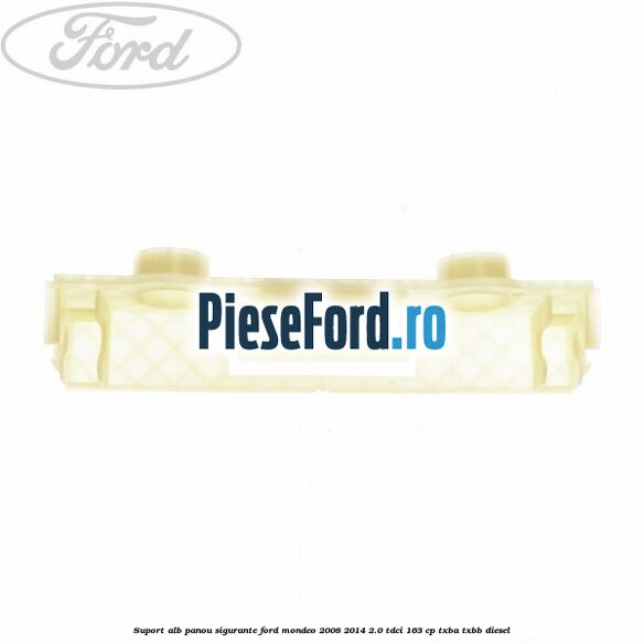 Suport alb panou sigurante Ford Mondeo 2008-2014 2.0 TDCi 163 cp TXBA, TXBB diesel