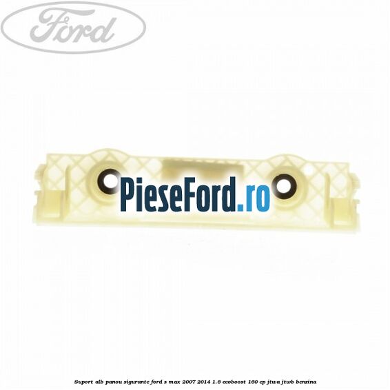 Suport alb panou sigurante Ford S-Max 2007-2014 1.6 EcoBoost 160 cp JTWA, JTWB benzina