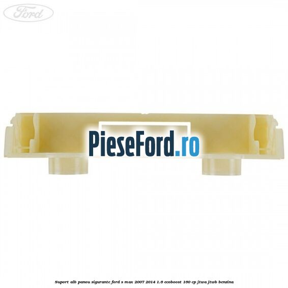 Suport alb panou sigurante Ford S-Max 2007-2014 1.6 EcoBoost 160 cp JTWA, JTWB benzina