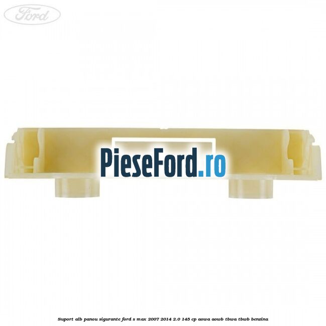 Suport alb panou sigurante Ford S-Max 2007-2014 2.0 145 cp AOWA, AOWB, TBWA, TBWB benzina
