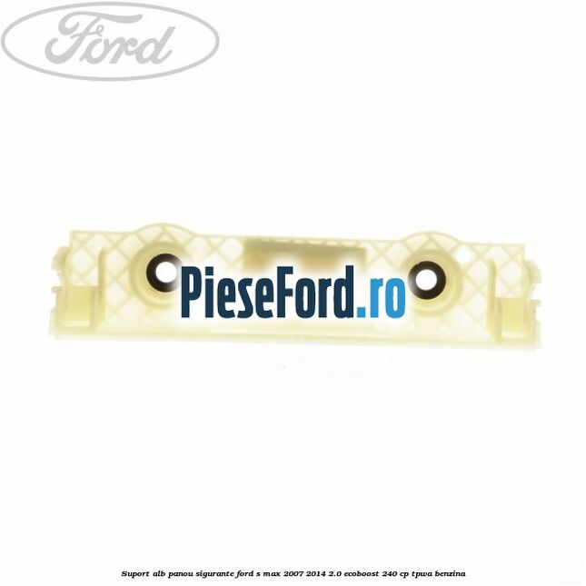 Suport alb panou sigurante Ford S-Max 2007-2014 2.0 EcoBoost 240 cp TPWA benzina