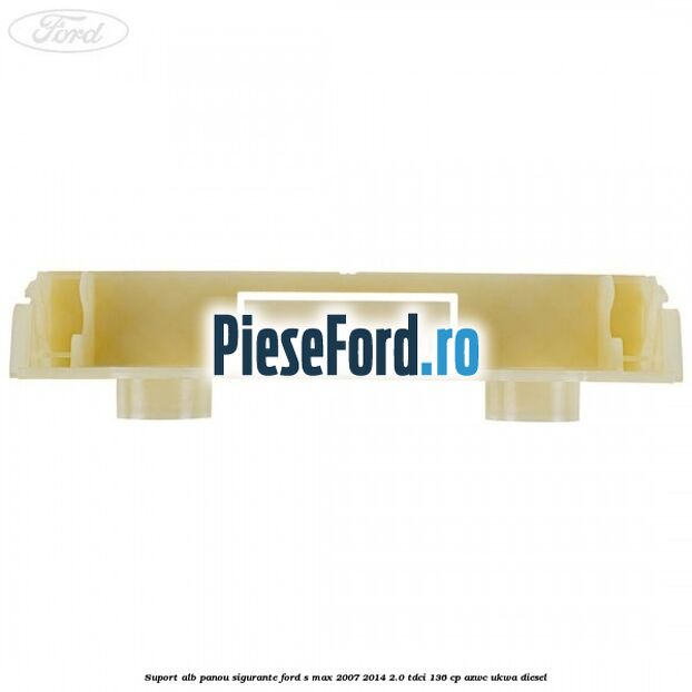 Suport alb panou sigurante Ford S-Max 2007-2014 2.0 TDCi 136 cp AZWC, UKWA diesel
