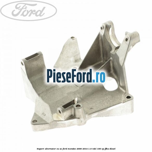 Suport alternator cu AC Ford Mondeo 2008-2014 1.8 TDCi 100 cp Suport alternator cu AC Ford Mondeo 2008-2014 1.8 TDCi 100 cp FFBA diesel