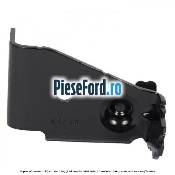 Suport alternator echipare start stop Ford Mondeo 2014-2018 1.5 EcoBoost 160 cp UNCA, UNCB, UNCE, UNCF benzina