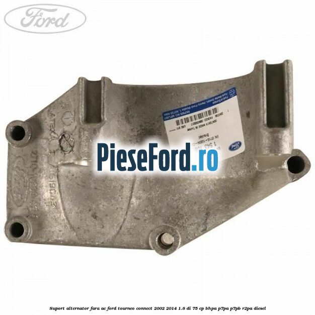 Suport alternator fara AC Ford Tourneo Connect 2002-2014 1.8 Di 75 cp BHPA, P7PA, P7PB, R2PA diesel