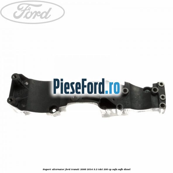 Suport alternator Ford Transit 2006-2014 3.2 TDCi 200 cp SAFA, SAFB diesel