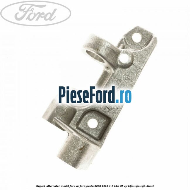 Suport alternator model fara AC Ford Fiesta 2008-2012 1.6 TDCi 95 cp Suport alternator model fara AC Ford Fiesta 2008-2012 1.6 TDCi 95 cp T3JA, TZJA, TZJB diesel