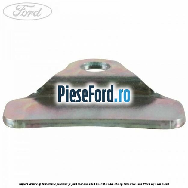 Suport ambreiaj transmisie powershift Ford Mondeo 2014-2018 2.0 TDCi 150 cp Suport ambreiaj transmisie powershift Ford Mondeo 2014-2018 2.0 TDCi 150 cp T7CA, T7CC, T7CD, T7CE, T7CF, T7CN diesel