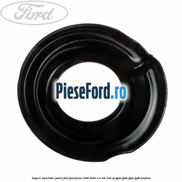 Suport amortizor punte fata Ford Focus 1998-2004 1.6 16V 100 cp FYDA, FYDB, FYDC, FYDD benzina