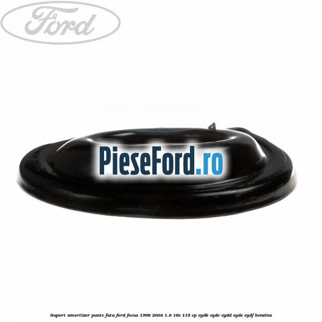 Suport amortizor punte fata Ford Focus 1998-2004 1.8 16V 115 cp EYDB, EYDC, EYDD, EYDE, EYDF benzina