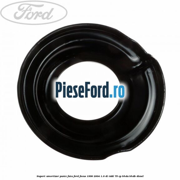 Suport amortizor punte fata Ford Focus 1998-2004 1.8 DI/TDDi 75 cp BHDA, BHDB diesel