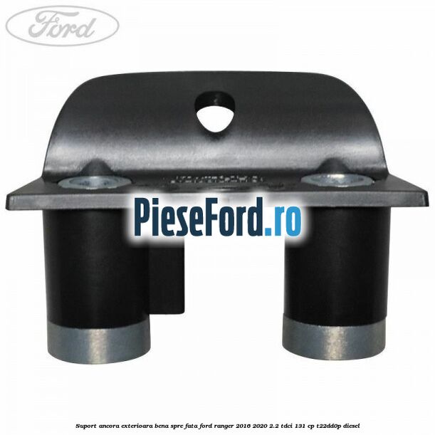 Suport ancora exterioara bena spre fata Ford Ranger 2016-2020 2.2 TDCi 131 cp T22DD0P diesel