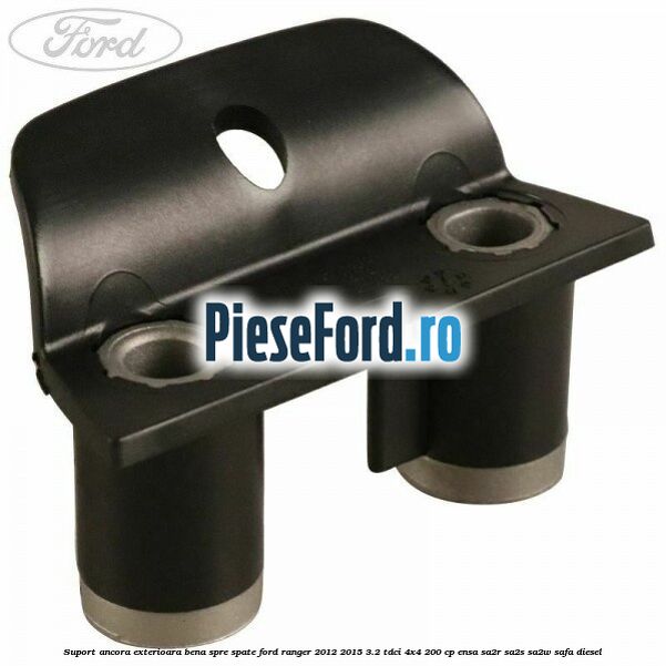 Suport ancora exterioara bena spre spate Ford Ranger 2012-2015 3.2 TDCi 4x4 200 cp Suport ancora exterioara bena spre spate Ford Ranger 2012-2015 3.2 TDCi 4x4 200 cp ENSA, SA2R, SA2S, SA2W, SAFA diesel