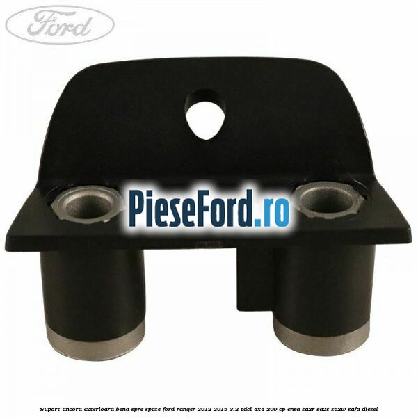 Suport ancora exterioara bena spre spate Ford Ranger 2012-2015 3.2 TDCi 4x4 200 cp Suport ancora exterioara bena spre spate Ford Ranger 2012-2015 3.2 TDCi 4x4 200 cp ENSA, SA2R, SA2S, SA2W, SAFA diesel