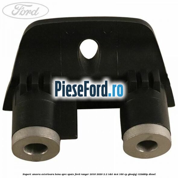 Suport ancora exterioara bena spre spate Ford Ranger 2016-2020 2.2 TDCi 4x4 160 cp GBVAJQJ, T22DD0P diesel