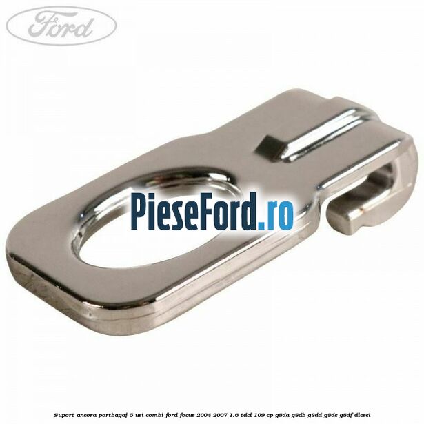 Suport ancora portbagaj 5 usi combi Ford Focus 2004-2007 1.6 TDCi 109 cp G8DA, G8DB, G8DD, G8DE, G8DF diesel