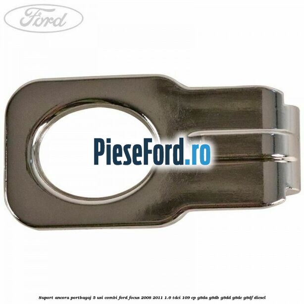 Suport ancora portbagaj 5 usi combi Ford Focus 2008-2011 1.6 TDCi 109 cp G8DA, G8DB, G8DD, G8DE, G8DF diesel