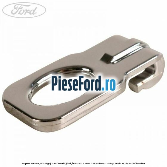 Suport ancora portbagaj 5 usi combi Ford Focus 2011-2014 1.0 EcoBoost 125 cp M1DA, M1DC, M1DD benzina