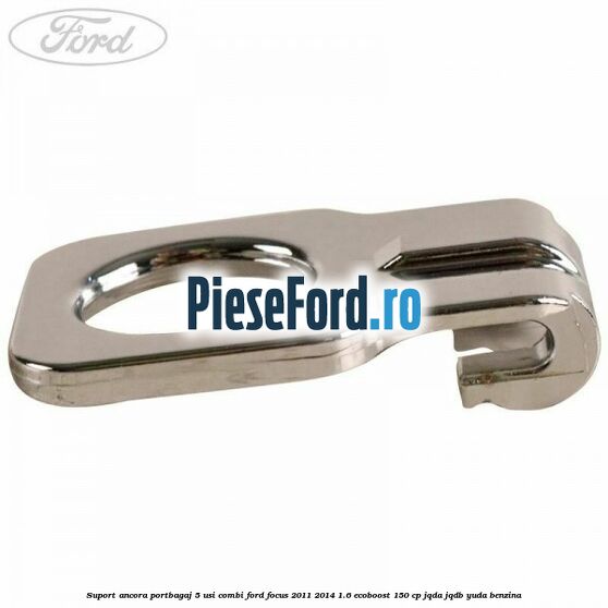Suport ancora portbagaj 5 usi combi Ford Focus 2011-2014 1.6 EcoBoost 150 cp Suport ancora portbagaj 5 usi combi Ford Focus 2011-2014 1.6 EcoBoost 150 cp JQDA, JQDB, YUDA benzina