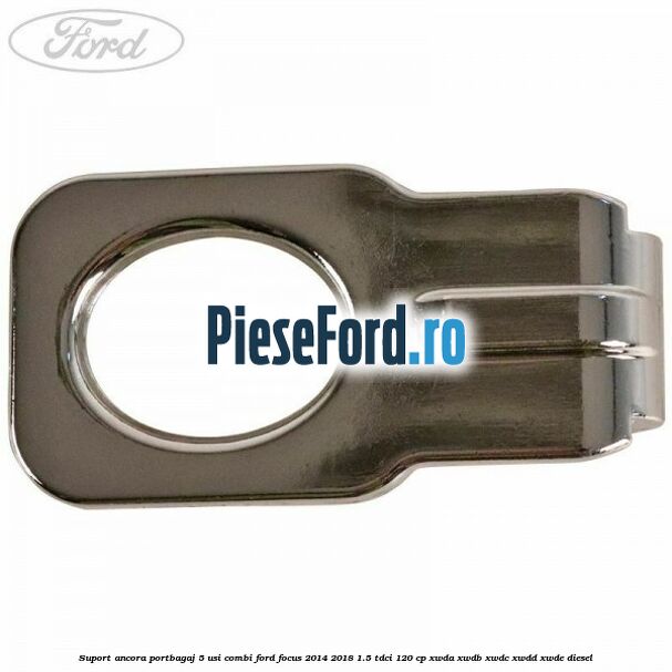 Suport ancora portbagaj 5 usi combi Ford Focus 2014-2018 1.5 TDCi 120 cp XWDA, XWDB, XWDC, XWDD, XWDE diesel