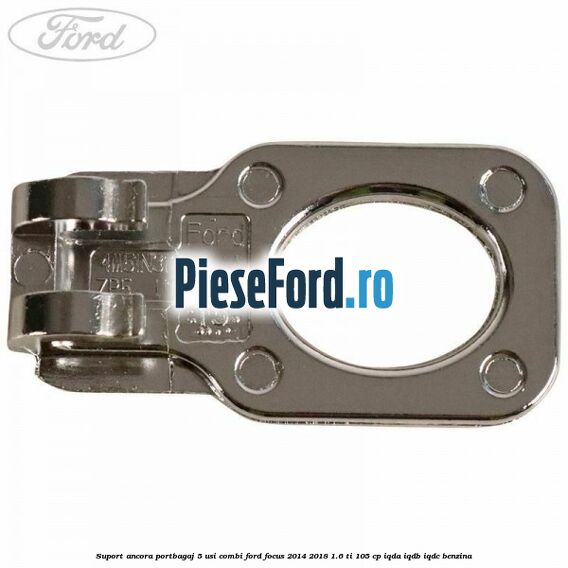 Suport ancora portbagaj 5 usi combi Ford Focus 2014-2018 1.6 Ti 105 cp Suport ancora portbagaj 5 usi combi Ford Focus 2014-2018 1.6 Ti 105 cp IQDA, IQDB, IQDC benzina