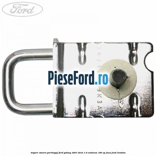 Suport ancora portbagaj Ford Galaxy 2007-2014 1.6 EcoBoost 160 cp JTWA, JTWB benzina