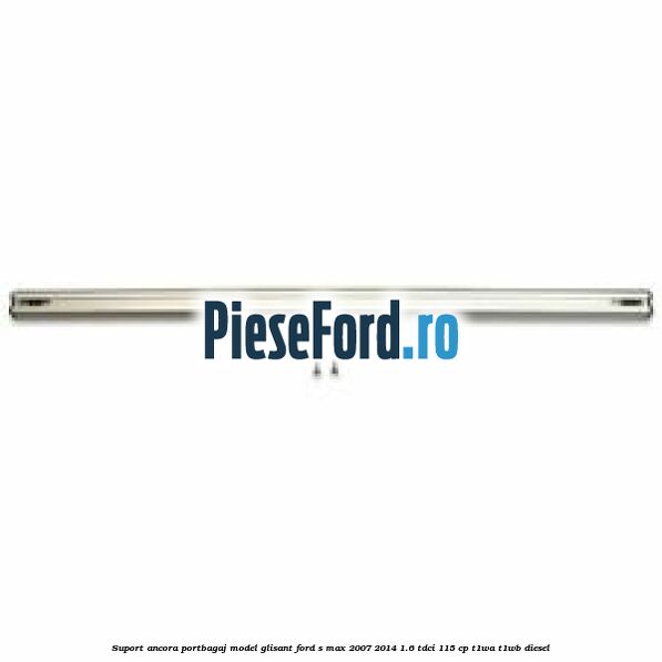 Suport ancora portbagaj model glisant Ford S-Max 2007-2014 1.6 TDCi 115 cp T1WA, T1WB diesel