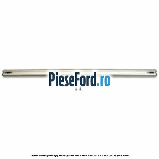 Suport ancora portbagaj model glisant Ford S-Max 2007-2014 1.8 TDCi 100 cp FFWA diesel