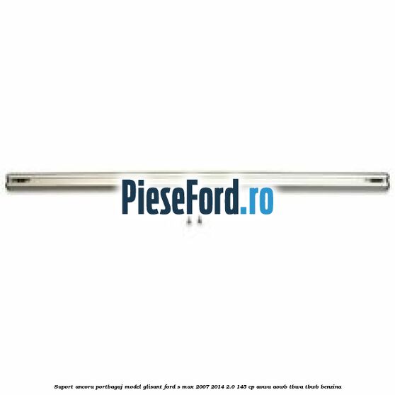 Suport ancora portbagaj model glisant Ford S-Max 2007-2014 2.0 145 cp AOWA, AOWB, TBWA, TBWB benzina