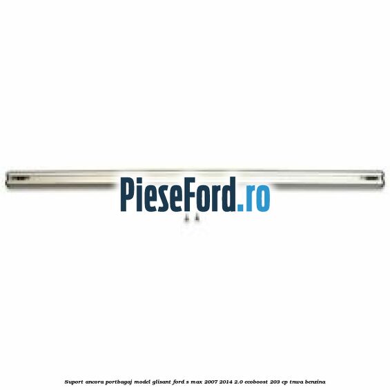 Suport ancora portbagaj model glisant Ford S-Max 2007-2014 2.0 EcoBoost 203 cp Suport ancora portbagaj model glisant Ford S-Max 2007-2014 2.0 EcoBoost 203 cp TNWA benzina