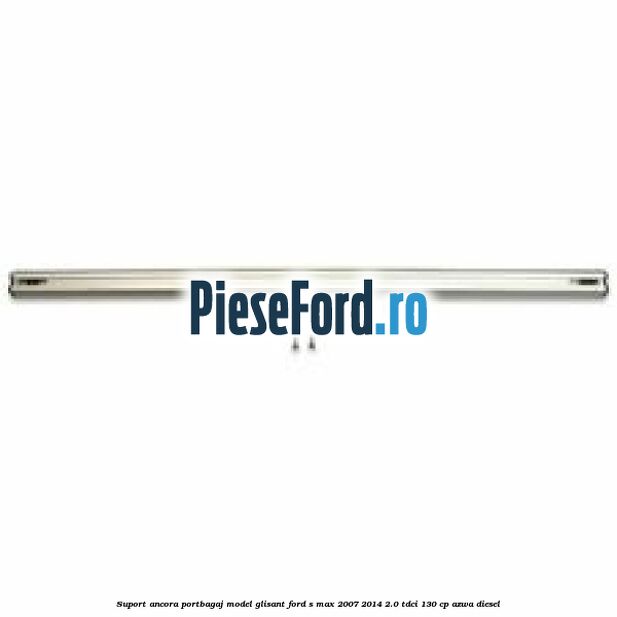Suport ancora portbagaj model glisant Ford S-Max 2007-2014 2.0 TDCi 130 cp AZWA diesel