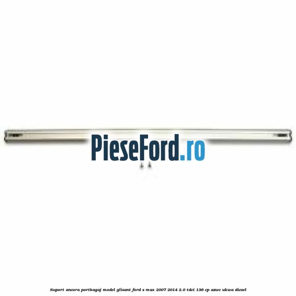 Suport ancora portbagaj model glisant Ford S-Max 2007-2014 2.0 TDCi 136 cp AZWC, UKWA diesel