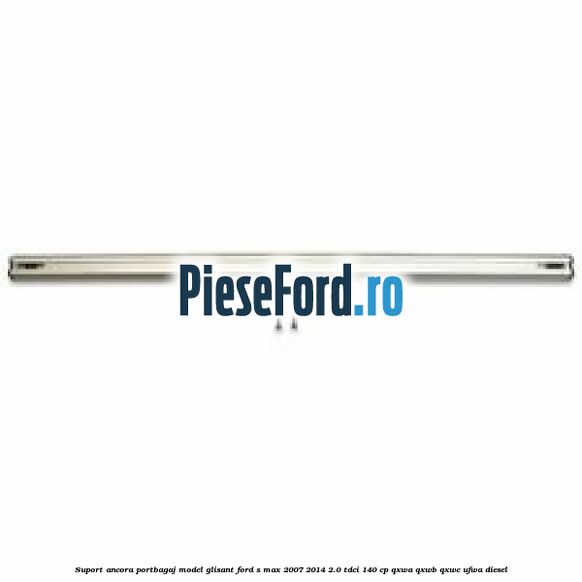 Suport ancora portbagaj model glisant Ford S-Max 2007-2014 2.0 TDCi 140 cp QXWA, QXWB, QXWC, UFWA diesel