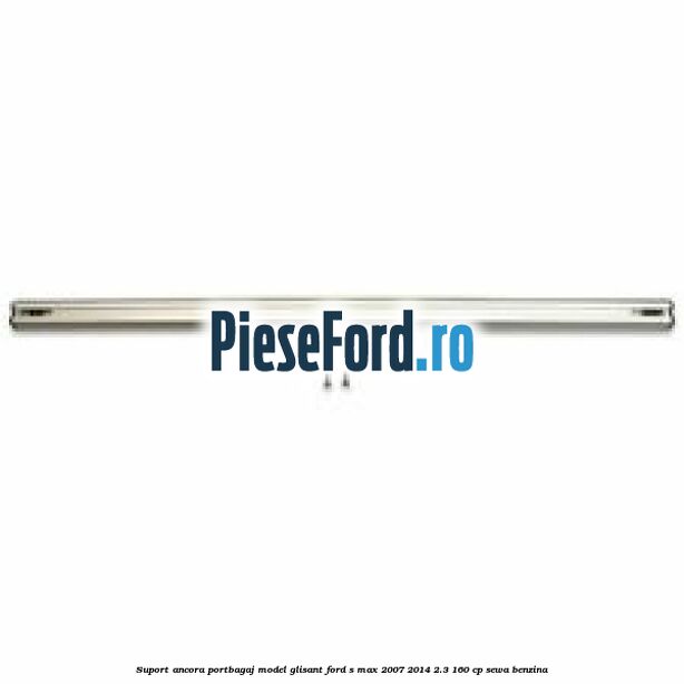 Suport ancora portbagaj model glisant Ford S-Max 2007-2014 2.3 160 cp SEWA benzina