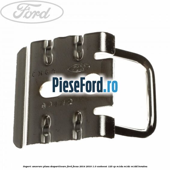 Suport ancorare plasa despartitoare Ford Focus 2014-2018 1.0 EcoBoost 125 cp M1DA, M1DC, M1DD benzina