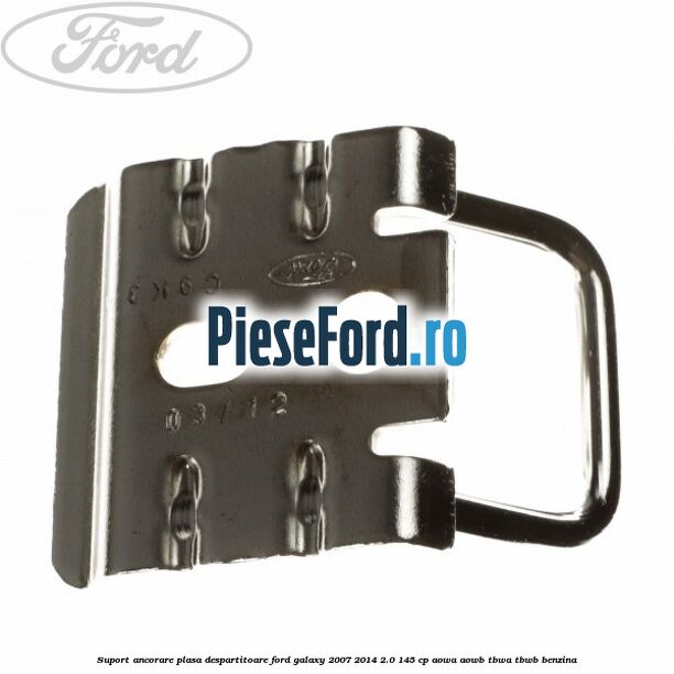 Suport ancorare plasa despartitoare Ford Galaxy 2007-2014 2.0 145 cp AOWA, AOWB, TBWA, TBWB benzina