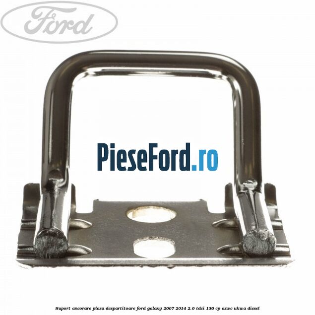 Suport ancorare plasa despartitoare Ford Galaxy 2007-2014 2.0 TDCi 136 cp Suport ancorare plasa despartitoare Ford Galaxy 2007-2014 2.0 TDCi 136 cp AZWC, UKWA diesel