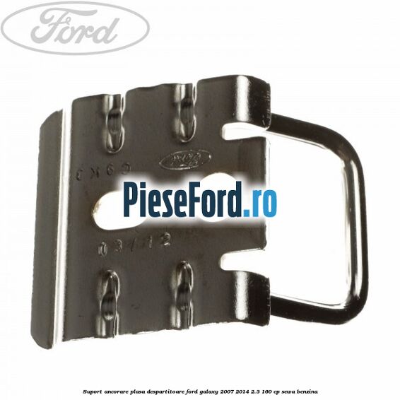 Suport ancorare plasa despartitoare Ford Galaxy 2007-2014 2.3 160 cp Suport ancorare plasa despartitoare Ford Galaxy 2007-2014 2.3 160 cp SEWA benzina