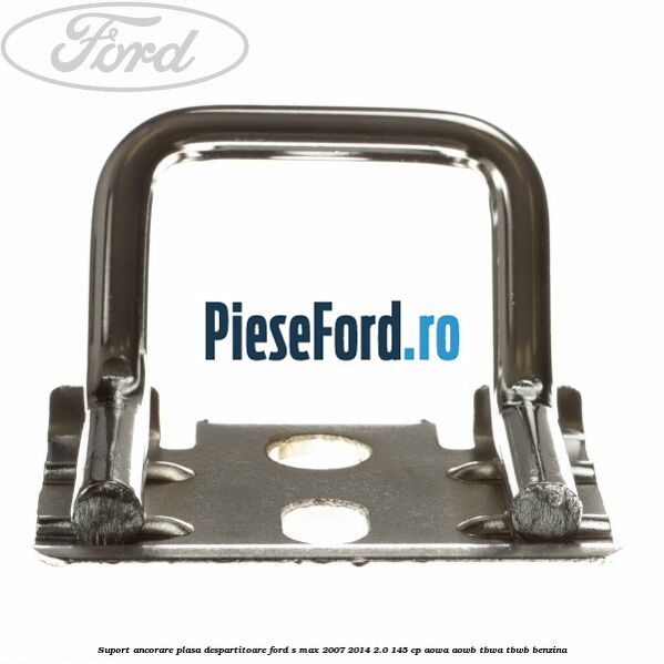 Suport ancorare plasa despartitoare Ford S-Max 2007-2014 2.0 145 cp AOWA, AOWB, TBWA, TBWB benzina
