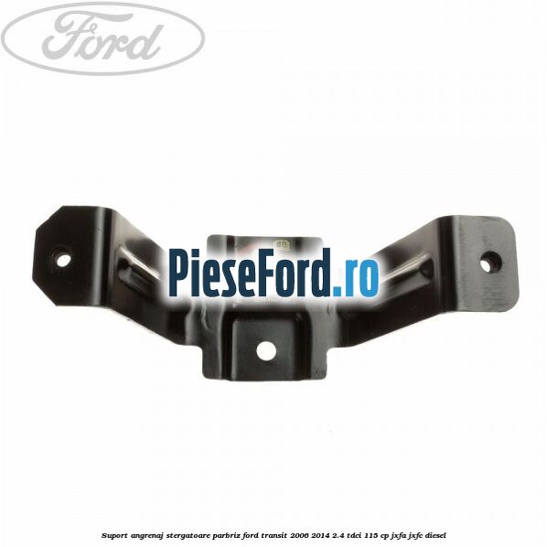 Suport angrenaj stergatoare parbriz Ford Transit 2006-2014 2.4 TDCi 115 cp JXFA, JXFC diesel