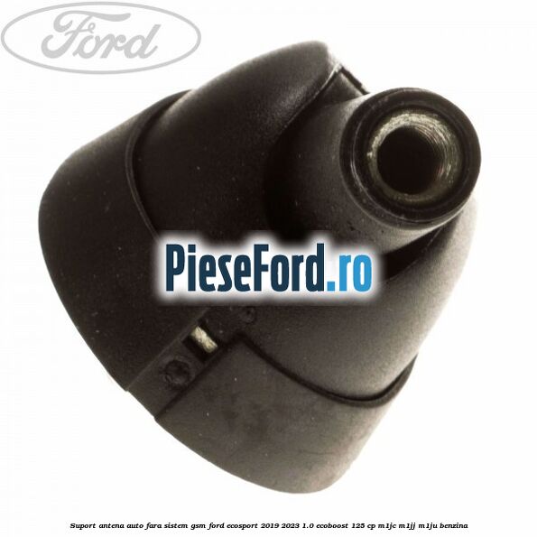Suport antena auto fara sistem gsm Ford EcoSport 2019-2023 1.0 EcoBoost 125 cp M1JC, M1JJ, M1JU benzina