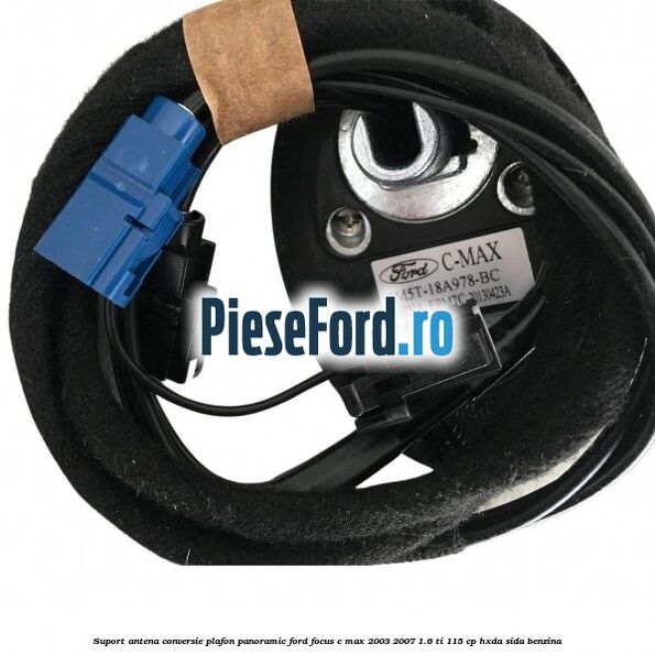 Suport antena conversie plafon panoramic Ford Focus C-Max 2003-2007 1.6 Ti 115 cp HXDA, SIDA benzina