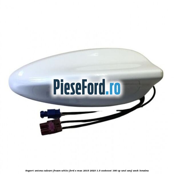 Suport antena culoare frozen white Ford S-Max 2015-2023 1.5 EcoBoost 160 cp UNCI, UNCJ, UNCK benzina